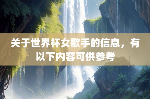 关于世界杯女歌手的信息，有以下内容可供参考洪湖市顺升工程机械租赁有限公司