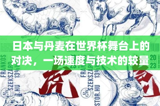 日本与丹麦在世界杯舞台上的对决，一场速度与技术的较量洪湖市顺升工程机械租赁有限公司