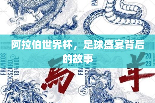 阿拉伯世界杯，足球盛宴背后的故事