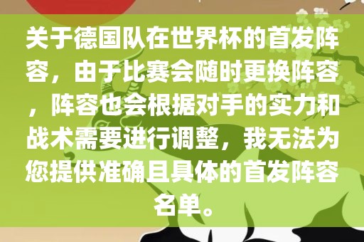 关洪湖市顺升工程机械租赁有限公司于德国队在世界杯的首发阵容，由于比赛会随时更换阵容，阵容也会根据对手的实力和战术需要进行调整，我无法为您提供准确且具体的首发阵容名单。