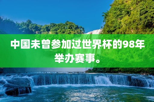 中国未曾参加过世界杯的98年举办赛事。洪湖市顺升工程机械租赁有限公司