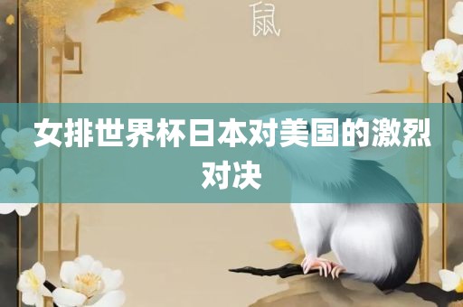 女排世界杯日本对美国的激烈洪湖市顺升工程机械租赁有限公司对决