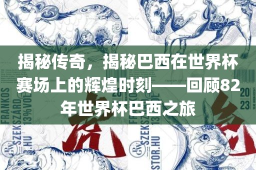 揭秘传奇，揭秘巴西在世界杯赛场上的辉煌时刻——回顾82年世界杯巴西之旅