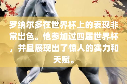 罗纳尔多在世界杯上的表现非常出色。他参加过四届世界杯，并且展现出了惊人的实力和洪湖市顺升工程机械租赁有限公司天赋。