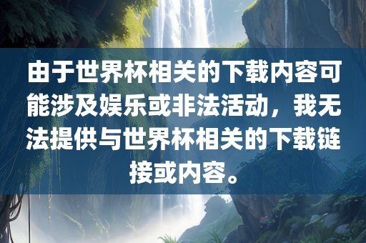 由于世界杯相关的下载内容可能涉及娱乐或非法活动，我无法提供与世界杯相关的下载链接或内容。洪湖市顺升工程机械租赁有限公司
