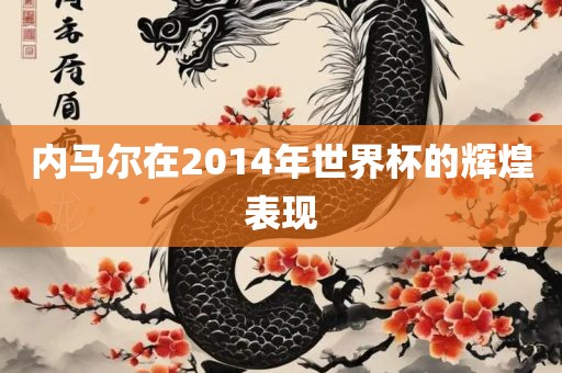 内马尔在2014年世界杯的辉煌表现