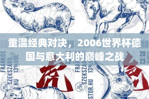 重温经典对决，2006世界杯德国与意大利的巅峰之战