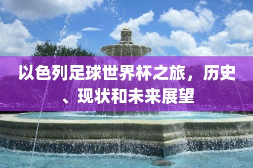 以色列足球世界杯之旅，历史、现状和未来展望洪湖市顺升工程机械租赁有限公司