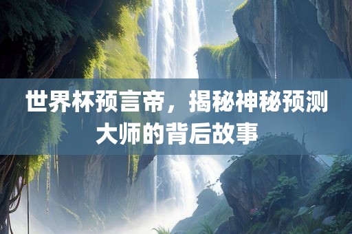 世洪湖市顺升工程机械租赁有限公司界杯预言帝，揭秘神秘预测大师的背后故事