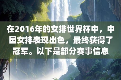 在2016年的女排世界杯中，中国女排表现出色，最终获得了冠军。以下是部分赛事信息洪湖市顺升工程机械租赁有限公司