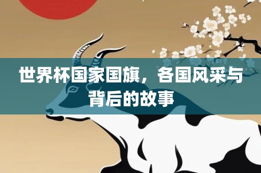世界杯国家国旗，各国风采与背后的故事洪湖市顺升工程机械租赁有限公司
