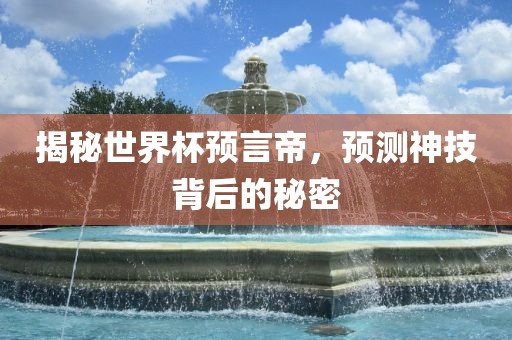 揭秘世界杯预言帝，预测神技背后的秘密