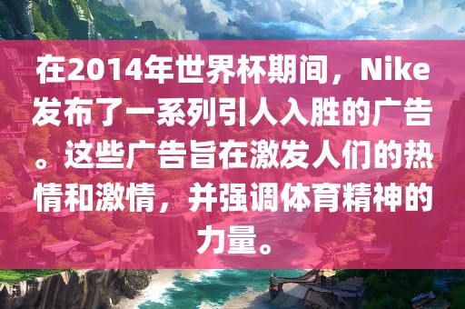 在2014年世界杯期间，Nike发布了一系列引人入胜的广告。这些广告旨在激发人们的热情和激情，并强调体育精神的力量。洪湖市顺升工程机械租赁有限公司