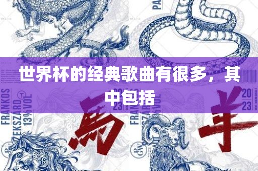 世界杯的经典歌曲有很多，其中包括洪湖市顺升工程机械租赁有限公司