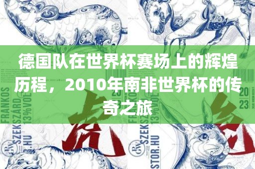 德国队在世界杯赛场上的辉煌历程，2010年南非世界杯的传奇之旅洪湖市顺升工程机械租赁有限公司