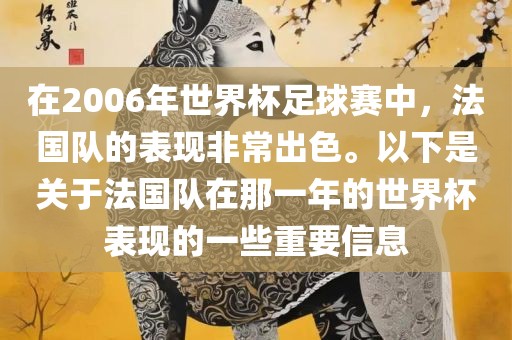 在2006年世界杯足球赛中，法国队的表现非常出色。以下是关于法国队在那一年的世界杯表现的一些重要信息