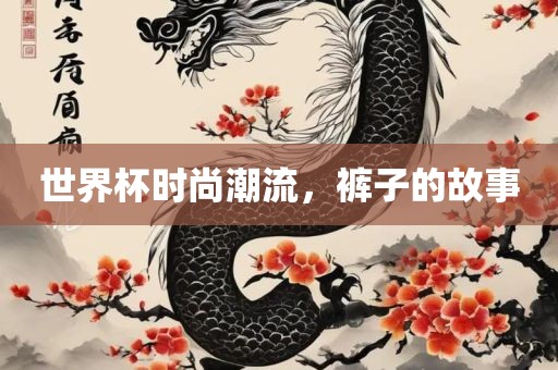 世界杯时尚潮流，裤子的故洪湖市顺升工程机械租赁有限公司事