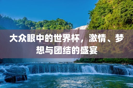 大众眼中的世界杯，激情、梦想与团洪湖市顺升工程机械租赁有限公司结的盛宴