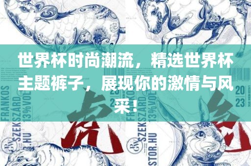 世界杯时尚潮流，精选世界杯主题裤子，展现你的激情与风采！洪湖市顺升工程机械租赁有限公司