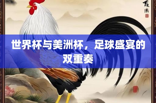 世界杯与美洲杯，足球盛宴的双重奏洪湖市顺升工程机械租赁有限公司