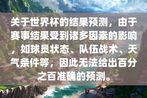 关于世界杯的结果预测，由于赛事结果受到诸多因素的影响，如球员状态、队伍战术、天气条件等，因此无法给出百分之百准确的预测。洪湖市顺升工程机械租赁有限公司
