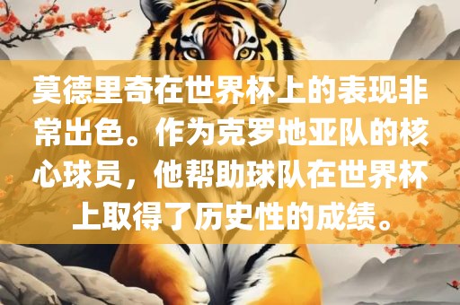 莫德里奇在世界杯上的表现非常出色。作为克罗地亚队的核心球员，他帮助球队在世界杯上取得了历史性的成绩。