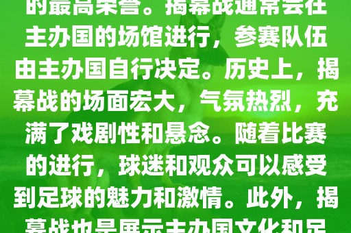世界杯揭幕战指的是世界杯足球赛的开幕式比赛。这是每届世界杯的开场赛事，具有重大的象征意义，代表着全球足球的最高荣誉。揭幕战通常会在主办国的场馆进行，参赛队伍由主办国自行决定。历史上，揭幕战的场面宏大，气氛热烈，充满了戏剧性和悬念。随着比赛的进行，球迷和观众可以感受到足球的魅力和激情。此外，揭幕战也是展示主办国文化和足球风格的重要舞台。总之，世界杯揭幕战是每届世界杯的重要组成部分，代表着全球足球的盛事。