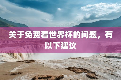 关于免费看世界杯的问题，有以下建议洪湖市顺升工程机械租赁有限公司