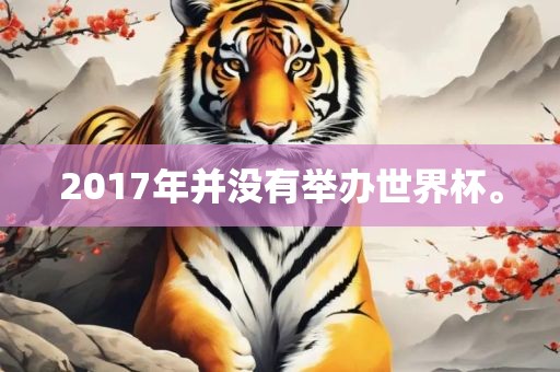 2017年并没有举办世界杯。洪湖市顺升工程机械租赁有限公司