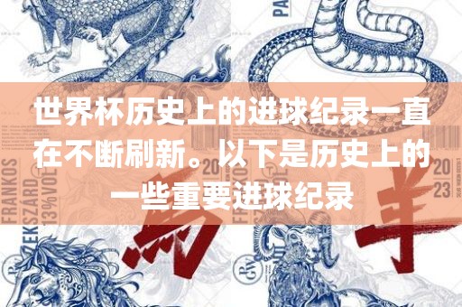 世界杯历史上的进球纪录一直在不断刷新。以下是历史上的一些重要进球纪录