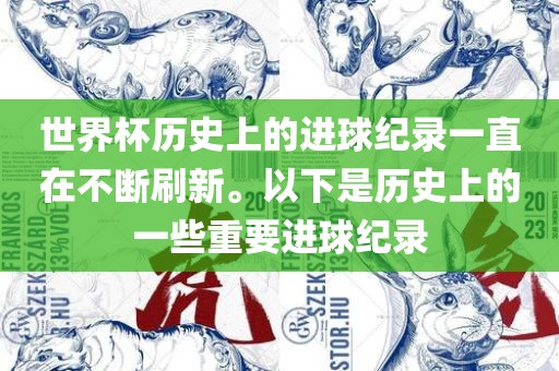 世界杯历史上的进球纪录一直在不断刷新。以下是历史上的一些重要进球纪录