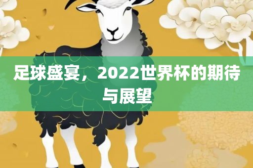 足球盛宴，2022世界杯的期待与展望