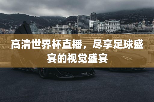 高清世界杯直播，尽享足球盛宴的洪湖市顺升工程机械租赁有限公司视觉盛宴