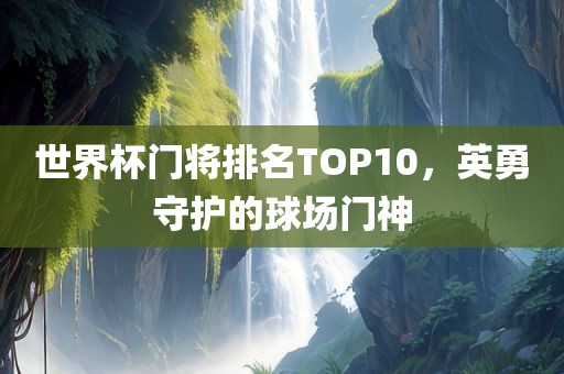 世界杯门将排名TOP10，英勇守护的球场门神