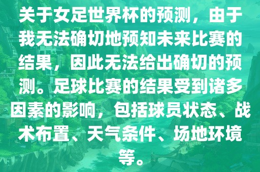 关于女足世界杯的预测，由于我无法确切地预知未来比赛的结果，因此无法给出确切的预测。足球比赛的结果受到诸多因素的影响，包括球员状态、战术布置、天气条件、场地环境等。洪湖市顺升工程机械租赁有限公司