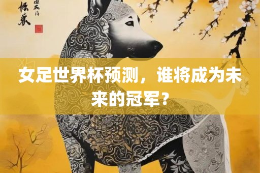 女足世界杯预测，谁将成为未来的冠军？洪湖市顺升工程机械租赁有限公司