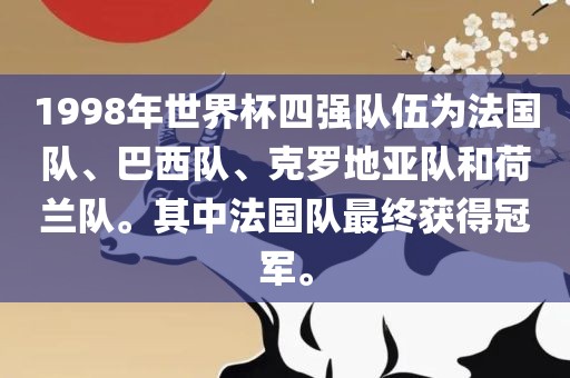 1998年世界杯四强队伍为法国队、巴西队、克罗地亚队和荷兰队。其中法国队最终获得冠军。洪湖市顺升工程机械租赁有限公司