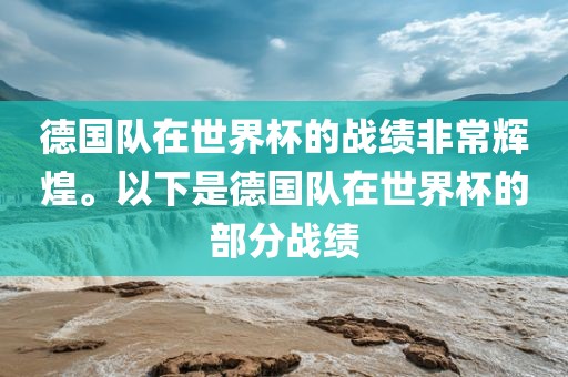 德国队在世界杯的战绩非常辉煌。以下是德国队在世界杯的部分战绩