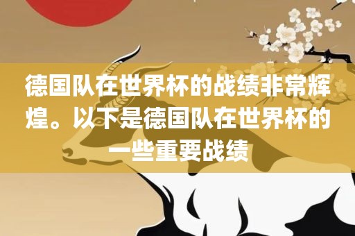 德国队在世界杯的战绩非常辉煌。以下是德国队在世界杯的一些重要战绩
