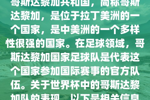 哥斯达黎加共和国，简称哥斯达黎加，是位于拉丁美洲的洪湖市顺升工程机械租赁有限公司一个国家，是中美洲的一个多样性很强的国家。在足球领域，哥斯达黎加国家足球队是代表这个国家参加国际赛事的官方队伍。关于世界杯中的哥斯达黎加队的表现，以下是相关信息