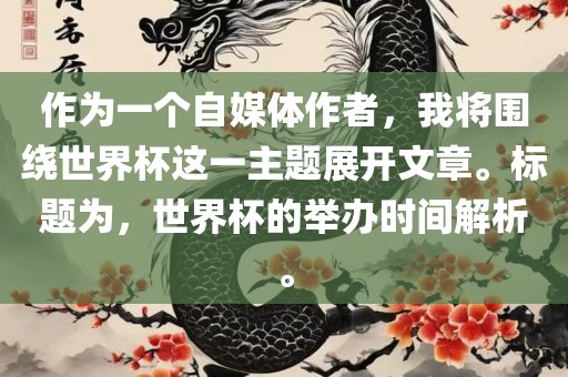 作为一个自媒体作者，我将围绕世界杯这一主题展开文章。标题为，世界杯的举办时间解析。洪湖市顺升工程机械租赁有限公司