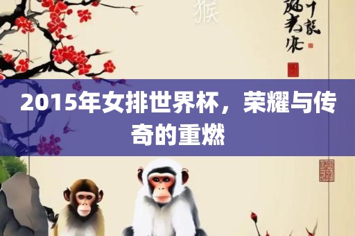 2015年女排世界杯，荣耀与传奇的重燃洪湖市顺升工程机械租赁有限公司