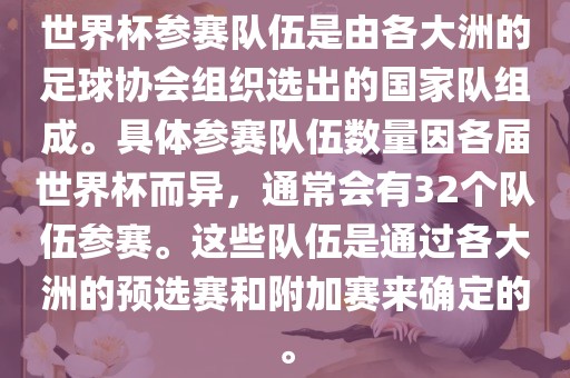 世界杯参赛队伍是由各大洲的足球协会组织选出的国家队组成。具体参赛队伍数量因各届世界杯而异，通常会有32个队伍参赛。这些队伍是通过各大洲的预选赛和附加赛来确定的。