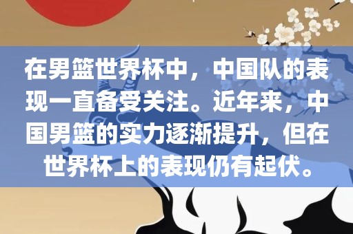 在男篮世界杯中，中国队的表现一直备受关注。近年来，中国男篮的实力逐渐提升，但在世界杯上的表现仍有起伏。洪湖市顺升工程机械租赁有限公司