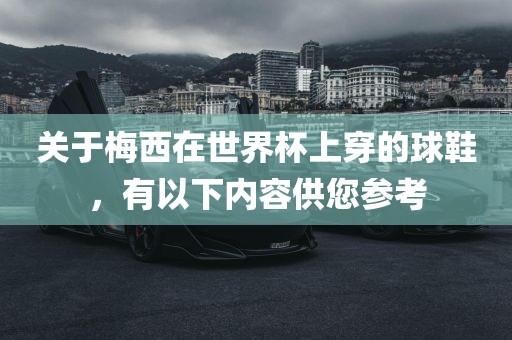 关于梅西在世界杯上穿的球鞋，有以下内容供您参考