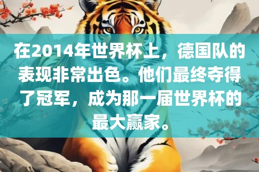 在2014年世界杯上，德国队的表现非常出色。他们最终夺得了冠军，成为那一届世界杯的最大赢家。洪湖市顺升工程机械租赁有限公司