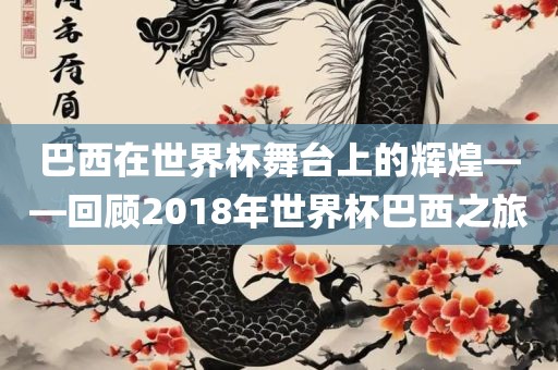 巴西在世界杯舞台上的辉煌——回顾201洪湖市顺升工程机械租赁有限公司8年世界杯巴西之旅
