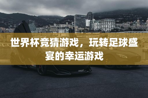 世界杯竞猜游戏，玩转足球盛宴的幸运游戏