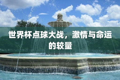 世界杯点球大战，激情与命运的较量