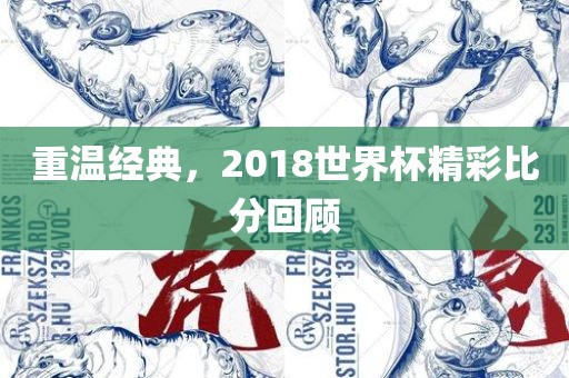 重温经典，2018世界杯精彩比分回顾